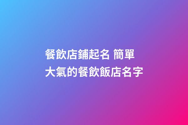 餐飲店鋪起名 簡單大氣的餐飲飯店名字-第1張-店鋪起名-玄機派